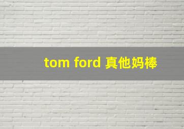 tom ford 真他妈棒